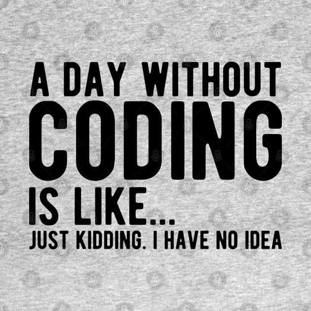 Coder - A day  without  coding is like... Just kidding, I  have no Idea by KC Happy Shop